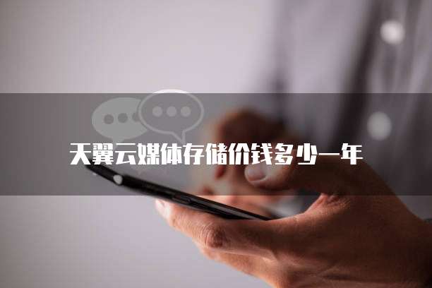 天翼云媒体存储价钱多少一年