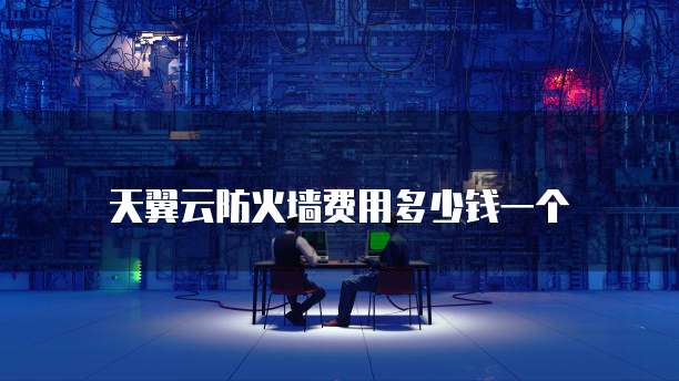 天翼云防火墙费用多少钱一个