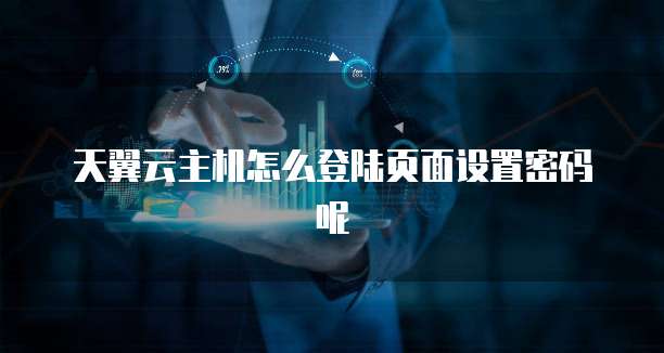天翼云主机怎么登陆页面设置密码呢