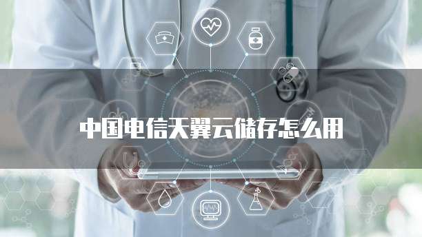 中国电信天翼云储存怎么用