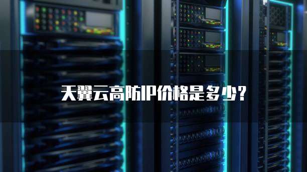 天翼云高防IP价格是多少?