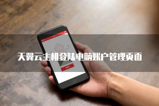 天翼云主机登陆电脑账户管理页面