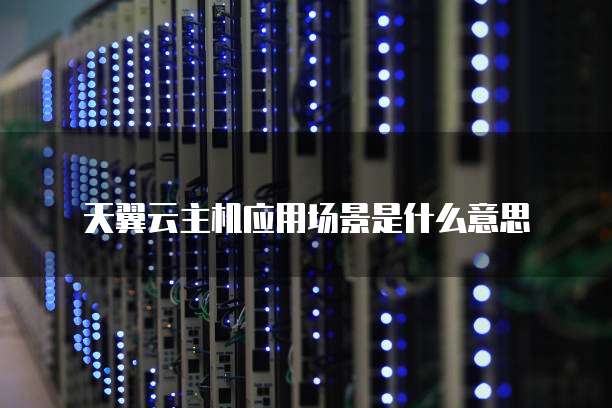 天翼云主机应用场景是什么意思