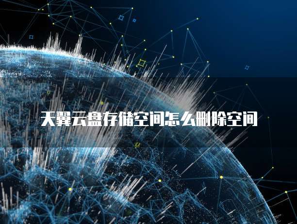天翼云盘存储空间怎么删除空间