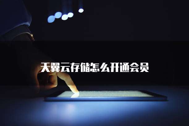天翼云存储怎么开通会员