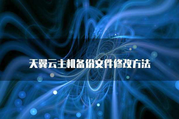天翼云主机备份文件修改方法