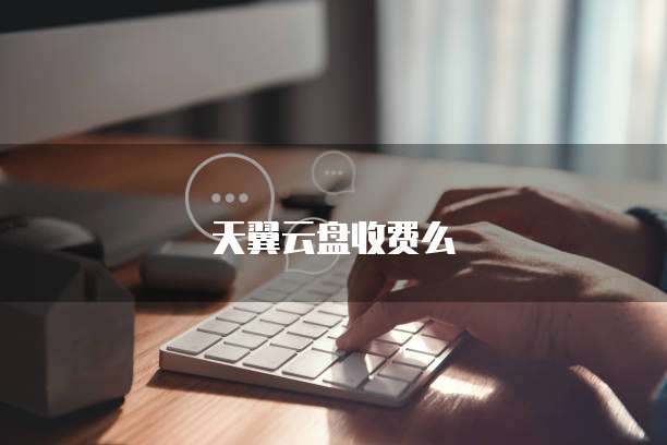 天翼云盘收费么