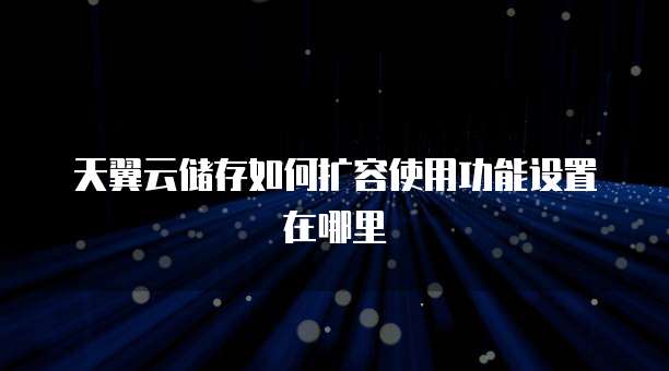 天翼云储存如何扩容使用功能设置在哪里