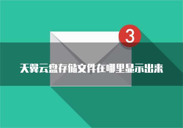天翼云盘存储文件在哪里显示出来