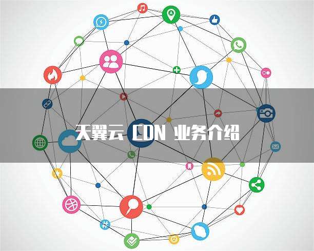天翼云 CDN 业务介绍