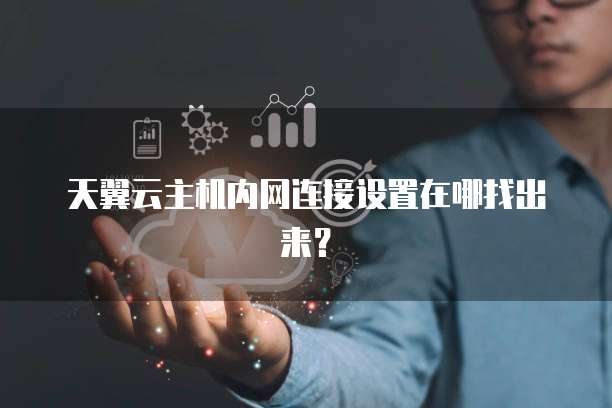 天翼云主机内网连接设置在哪找出来?