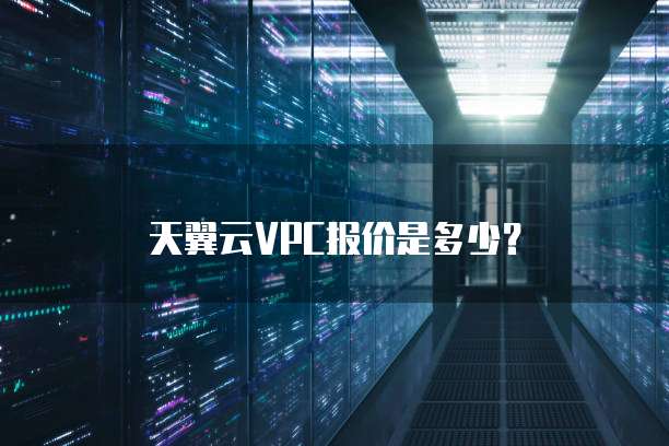 天翼云VPC报价是多少?