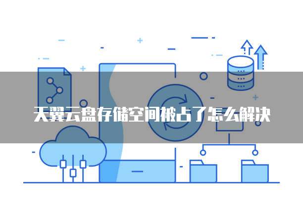 天翼云盘存储空间被占了怎么解决