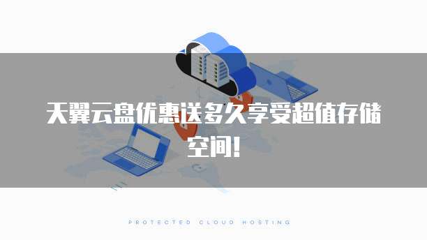 天翼云盘优惠送多久享受超值存储空间!