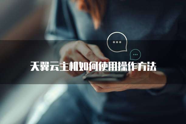 天翼云主机如何使用操作方法