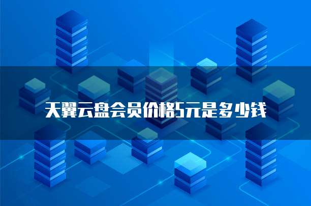 天翼云盘会员价格5元是多少钱