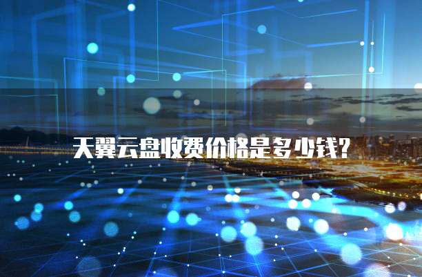 天翼云盘收费价格是多少钱?