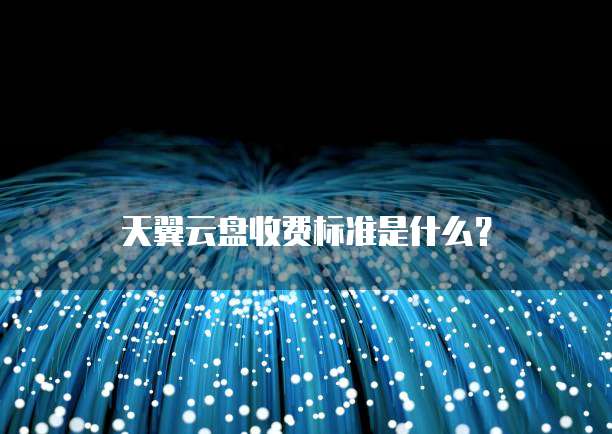 天翼云盘收费标准是什么?