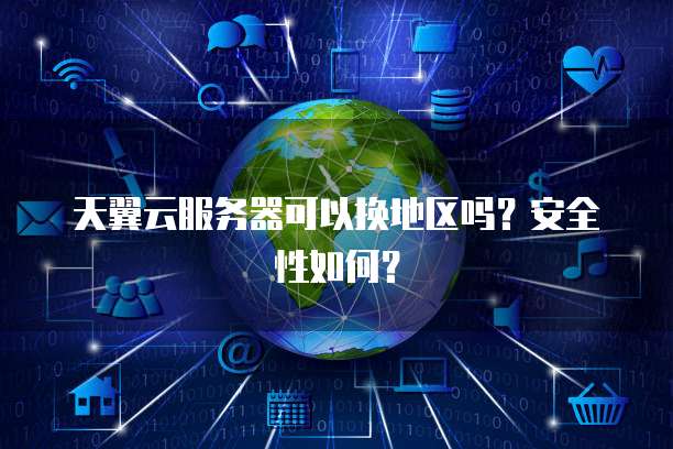 天翼云服务器可以换地区吗?安全性如何?