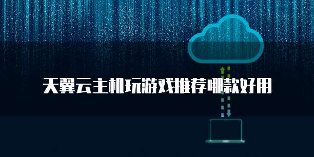天翼云主机玩游戏推荐哪款好用
