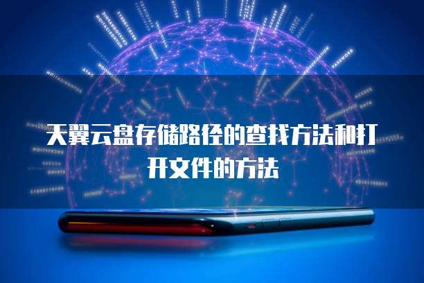 天翼云盘存储路径的查找方法和打开文件的方法