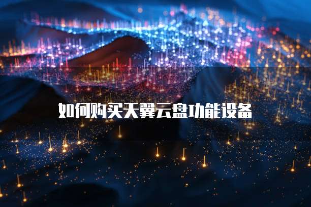 如何购买天翼云盘功能设备