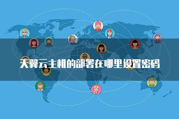 天翼云主机的部署在哪里设置密码