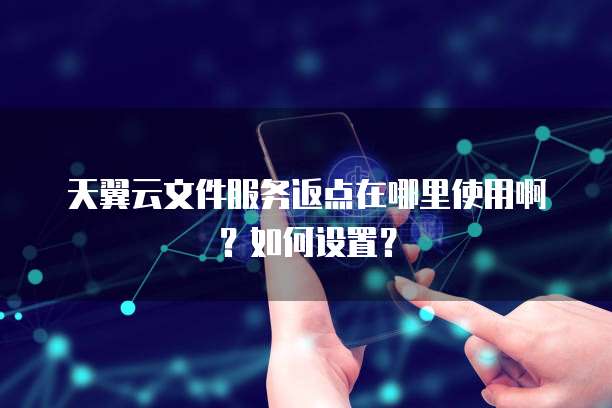 天翼云文件服务返点在哪里使用啊?如何设置?