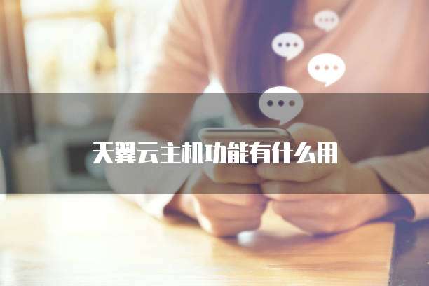 天翼云主机功能有什么用