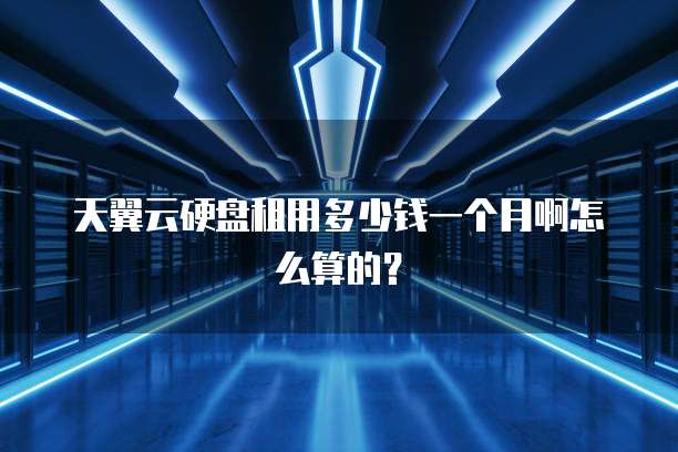 天翼云硬盘租用多少钱一个月啊怎么算的?