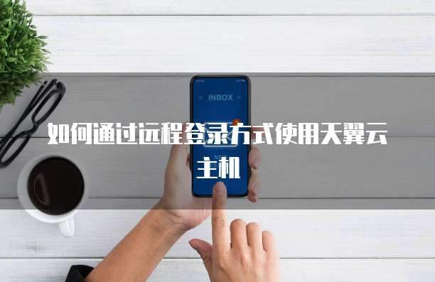如何通过远程登录方式使用天翼云主机