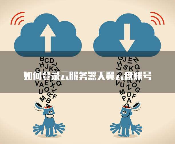 如何登录云服务器天翼云盘账号