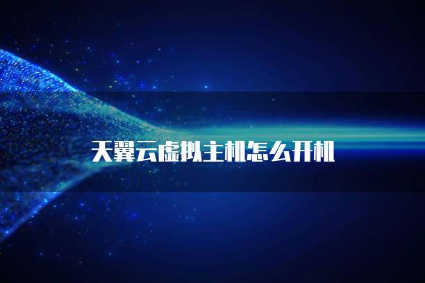 天翼云虚拟主机怎么开机