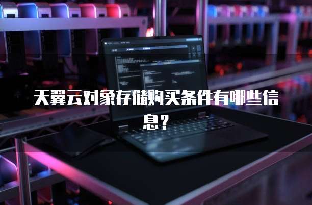 天翼云对象存储购买条件有哪些信息?