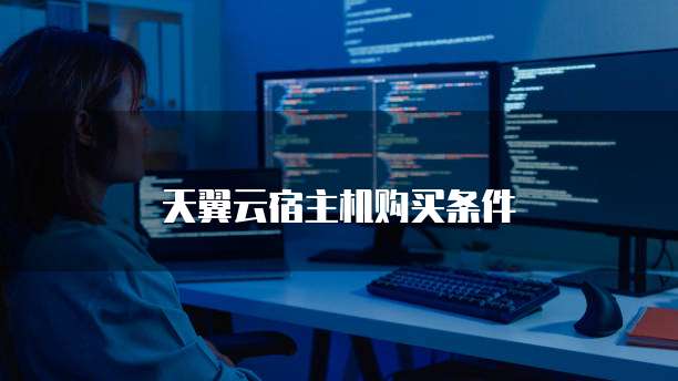 天翼云宿主机购买条件