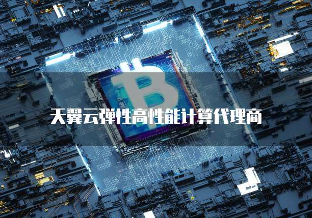 天翼云弹性高性能计算代理商