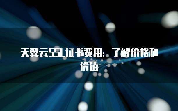 天翼云SSL证书费用：了解价格和价值