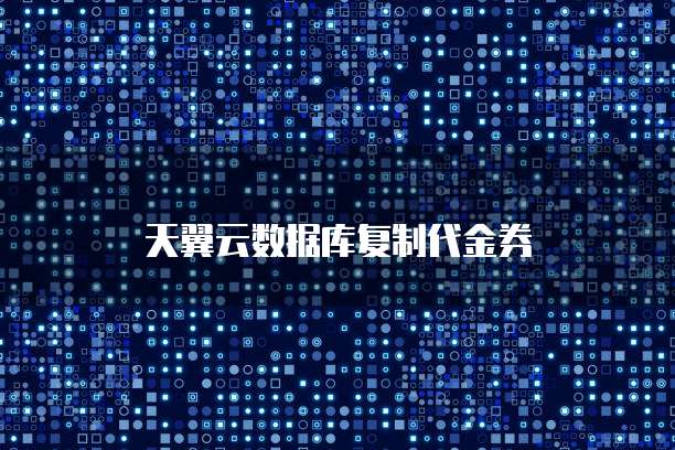 天翼云数据库复制代金券