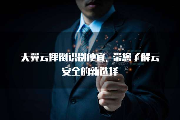 天翼云摔倒识别便宜, 带您了解云安全的新选择