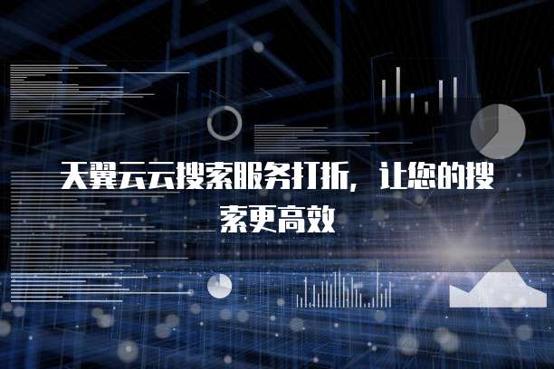 天翼云云搜索服务打折，让您的搜索更高效