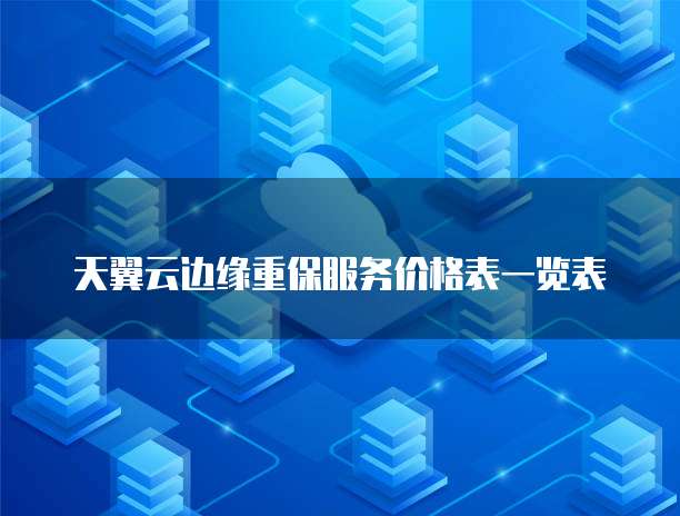 天翼云边缘重保服务价格表一览表