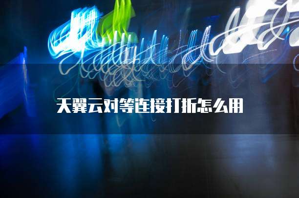 天翼云对等连接打折怎么用