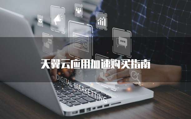 天翼云应用加速购买指南