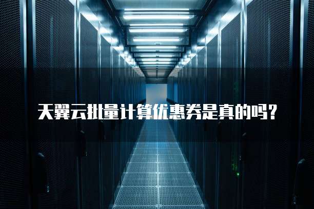 天翼云批量计算优惠券是真的吗?