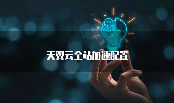 天翼云全站加速配置