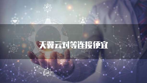 天翼云对等连接便宜
