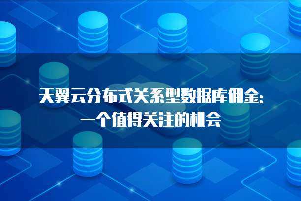 天翼云分布式关系型数据库佣金: 一个值得关注的机会
