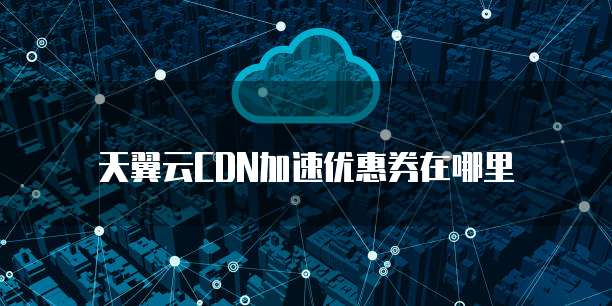 天翼云CDN加速优惠券在哪里