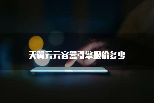 天翼云云容器引擎报价多少