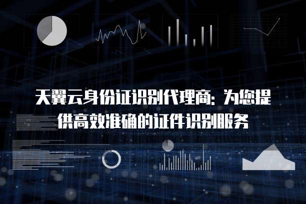 天翼云身份证识别代理商: 为您提供高效准确的证件识别服务